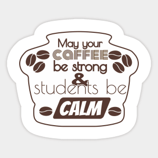 More May Your Coffee Be Strong And Your Students Be Calm Sticker